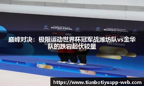 巅峰对决:极限运动世界杯冠军战潍坊队vs金华队的跌宕起伏较量